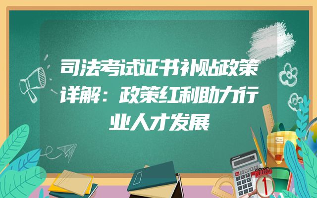 司法考试证书补贴政策详解：政策红利助力行业人才发展