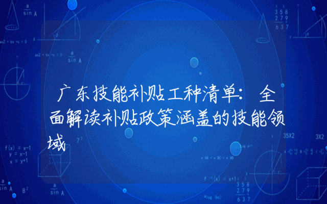 广东技能补贴工种清单：全面解读补贴政策涵盖的技能领域