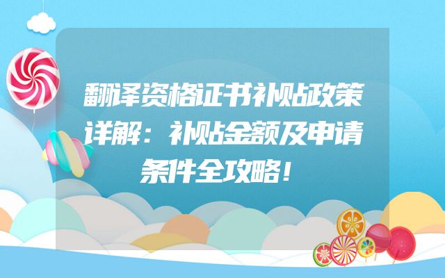 翻译资格证书补贴政策详解：补贴金额及申请条件全攻略！