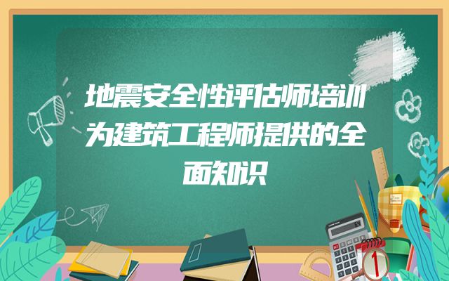 地震安全性评估师培训为建筑工程师提供的全面知识
