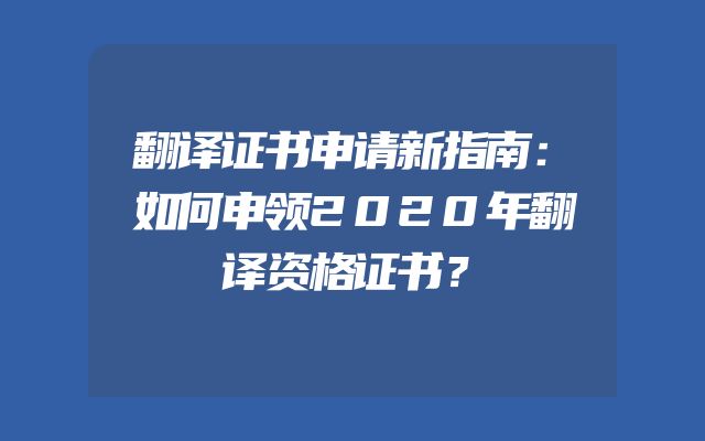 翻译证书申请新指南：如何申领2020年翻译资格证书？