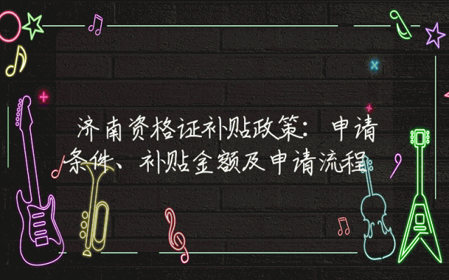 济南资格证补贴政策：申请条件、补贴金额及申请流程