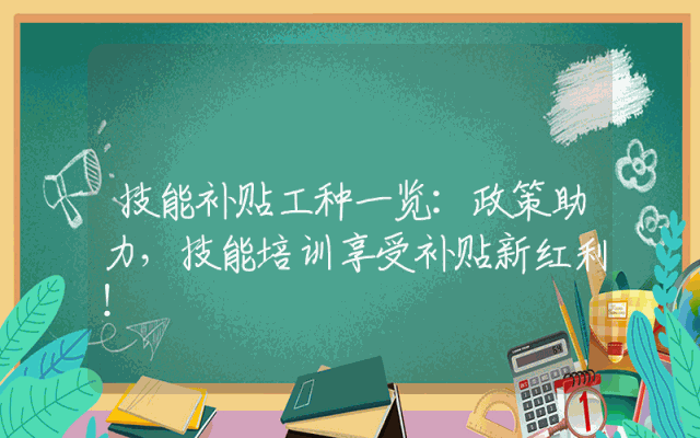 技能补贴工种一览：政策助力，技能培训享受补贴新红利！