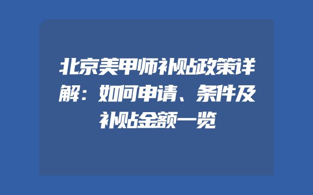 北京美甲师补贴政策详解：如何申请、条件及补贴金额一览