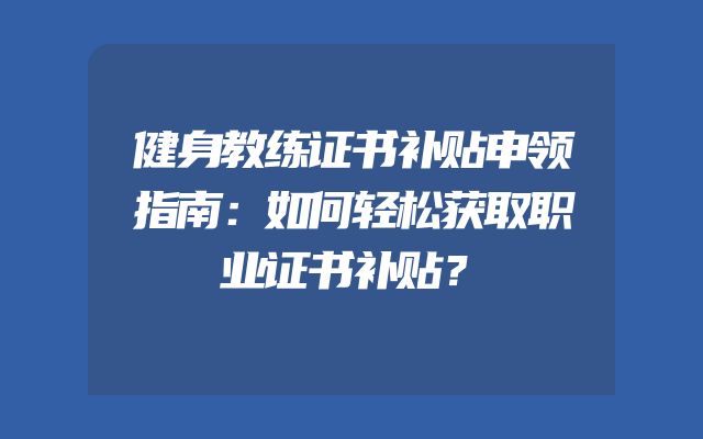 健身教练证书补贴申领指南：如何轻松获取职业证书补贴？