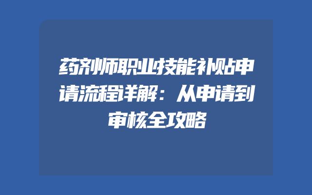 药剂师职业技能补贴申请流程详解：从申请到审核全攻略