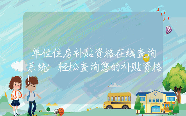 单位住房补贴资格在线查询系统：轻松查询您的补贴资格！