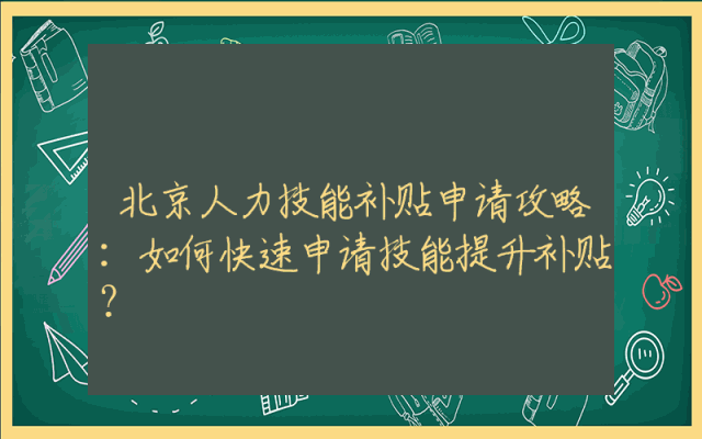北京人力技能补贴申请攻略：如何快速申请技能提升补贴？