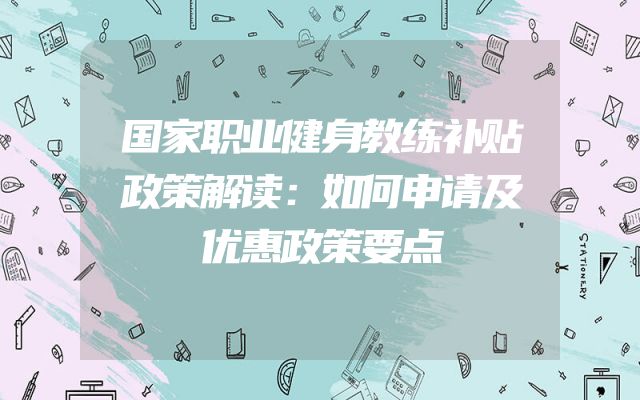 国家职业健身教练补贴政策解读：如何申请及优惠政策要点