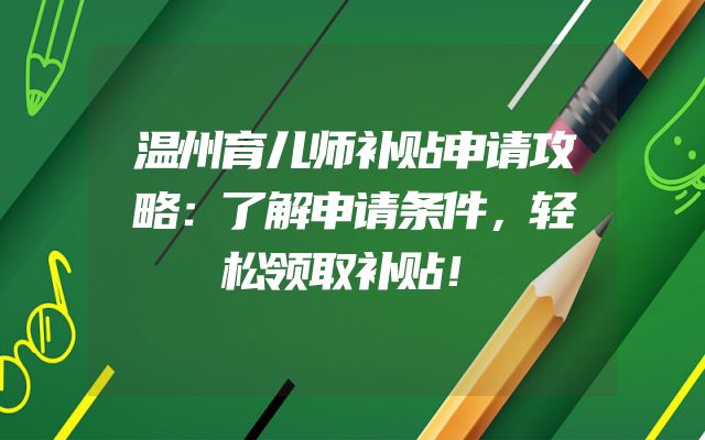 温州育儿师补贴申请攻略：了解申请条件，轻松领取补贴！