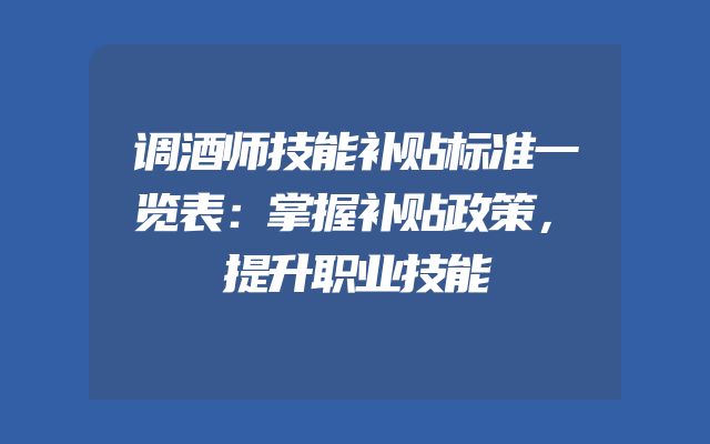 调酒师技能补贴标准一览表：掌握补贴政策，提升职业技能