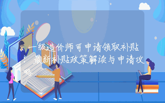 一级造价师可申请领取补贴：最新补贴政策解读与申请攻略