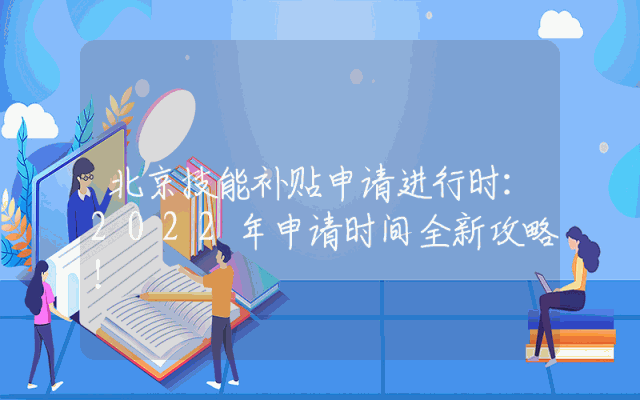北京技能补贴申请进行时：2022年申请时间全新攻略！