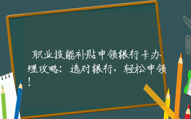 职业技能补贴申领银行卡办理攻略：选对银行，轻松申领！