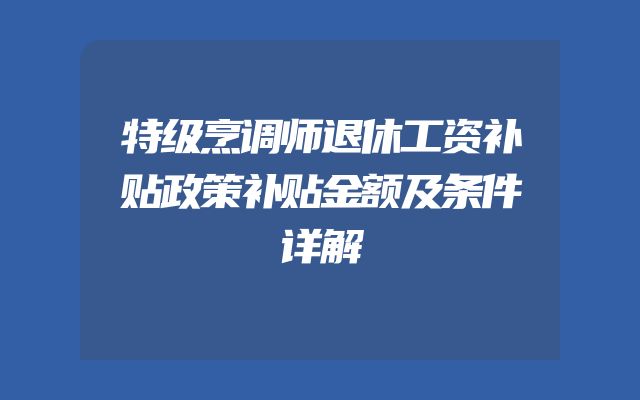 特级烹调师退休工资补贴政策补贴金额及条件详解