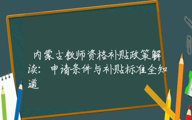 内蒙古教师资格补贴政策解读：申请条件与补贴标准全知道