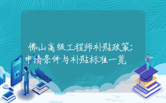 佛山高级工程师补贴政策详解：申请条件与补贴标准一览