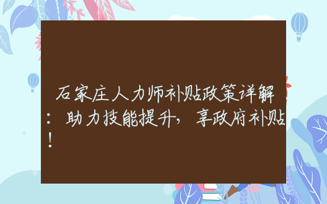 石家庄人力师补贴政策详解：助力技能提升，享政府补贴！