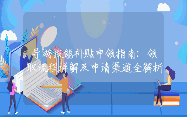 导游技能补贴申领指南：领取流程详解及申请渠道全解析