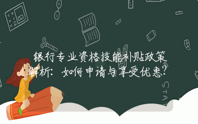 银行专业资格技能补贴政策解析：如何申请与享受优惠？