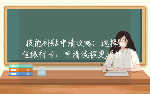 技能补贴申请攻略：选择最佳银行卡，申请流程更顺畅！