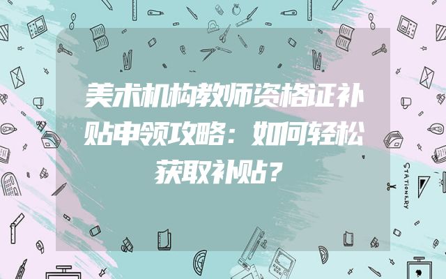 美术机构教师资格证补贴申领攻略：如何轻松获取补贴？