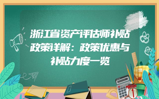 浙江省资产评估师补贴政策详解：政策优惠与补贴力度一览