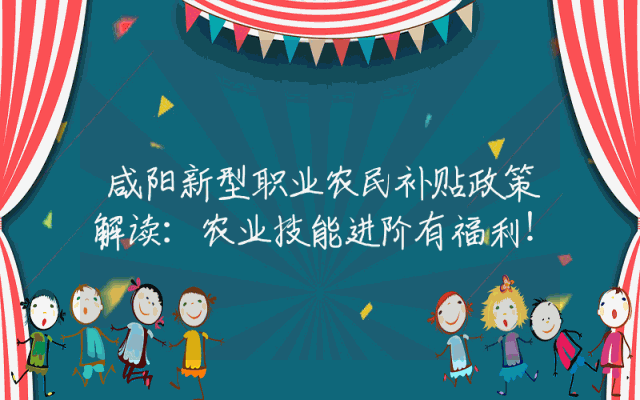 咸阳新型职业农民补贴政策解读：农业技能进阶有福利！