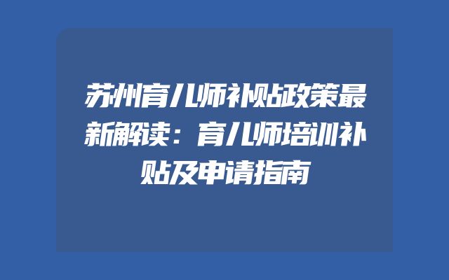 苏州育儿师补贴政策最新解读：育儿师培训补贴及申请指南