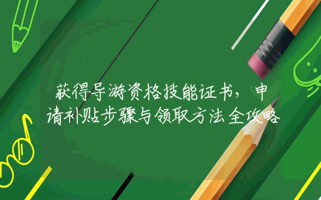 获得导游资格技能证书，申请补贴步骤与领取方法全攻略