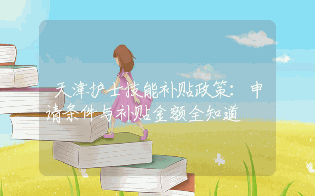 天津护士技能补贴政策：申请条件与补贴金额全知道