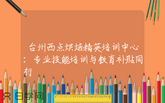 台州西点烘焙精英培训中心：专业技能培训与教育补贴同行