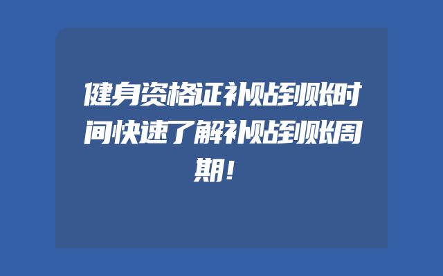 健身资格证补贴到账时间快速了解补贴到账周期！