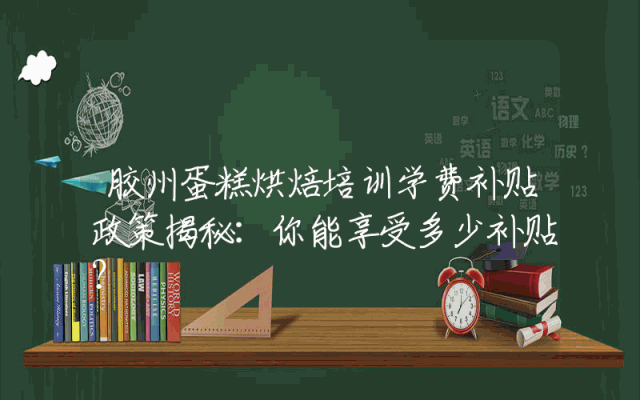 胶州蛋糕烘焙培训学费补贴政策揭秘：你能享受多少补贴？