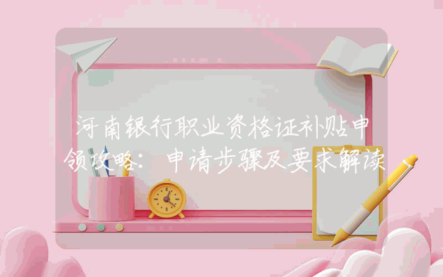 河南银行职业资格证补贴申领攻略：申请步骤及要求解读