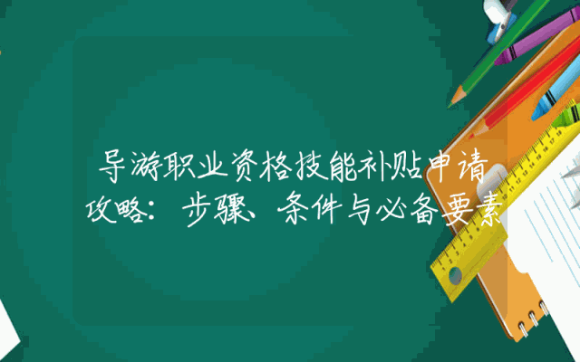 导游职业资格技能补贴申请攻略：步骤、条件与必备要素