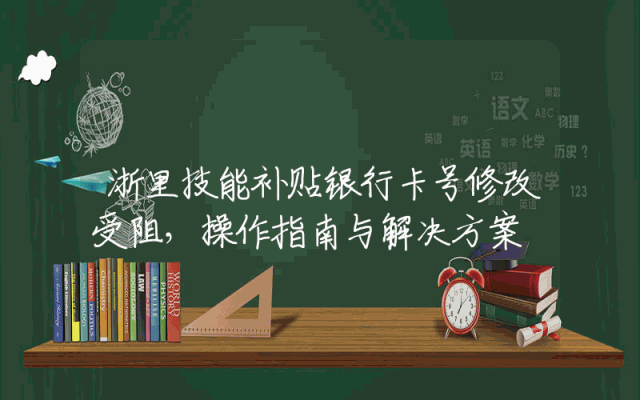 浙里技能补贴银行卡号修改受阻，操作指南与解决方案