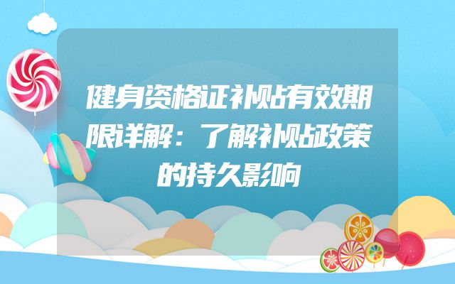 健身资格证补贴有效期限详解：了解补贴政策的持久影响