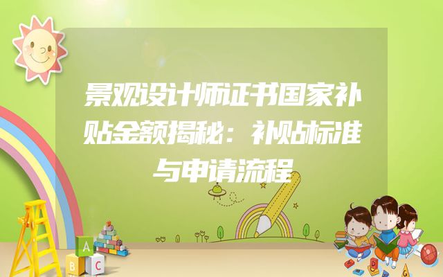 景观设计师证书国家补贴金额揭秘：补贴标准与申请流程