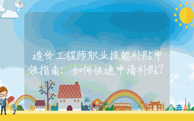造价工程师职业技能补贴申领指南：如何快速申请补贴？