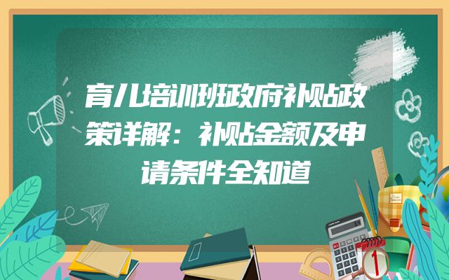 育儿培训班政府补贴政策详解：补贴金额及申请条件全知道