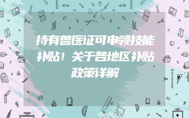 持有兽医证可申领技能补贴！关于各地区补贴政策详解