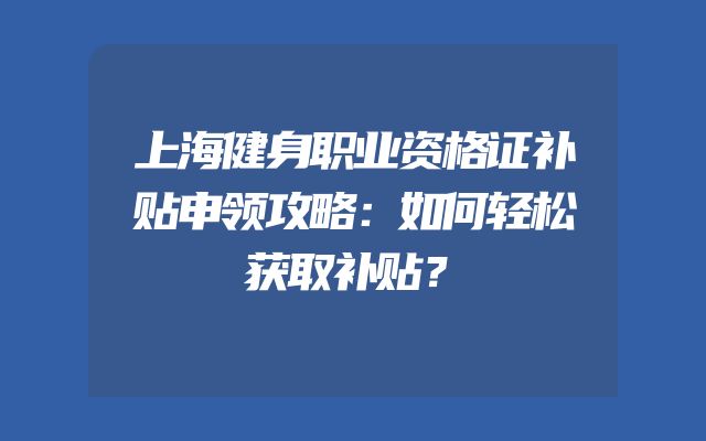 上海健身职业资格证补贴申领攻略：如何轻松获取补贴？