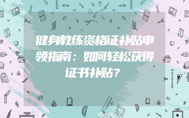 健身教练资格证补贴申领指南：如何轻松获得证书补贴？