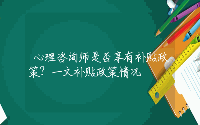 心理咨询师是否享有补贴政策？一文补贴政策情况
