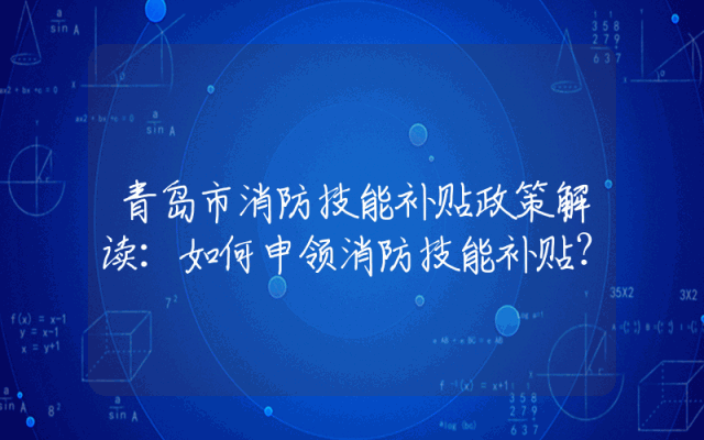 青岛市消防技能补贴政策解读：如何申领消防技能补贴？
