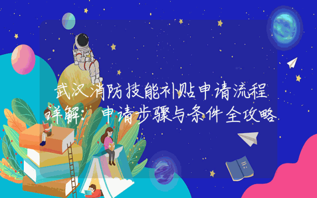 武汉消防技能补贴申请流程详解：申请步骤与条件全攻略