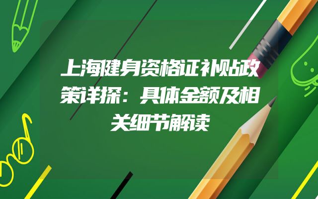 上海健身资格证补贴政策详探：具体金额及相关细节解读