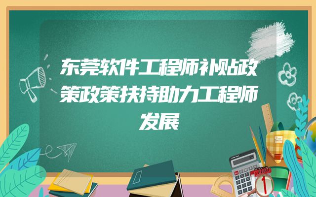 东莞软件工程师补贴政策政策扶持助力工程师发展