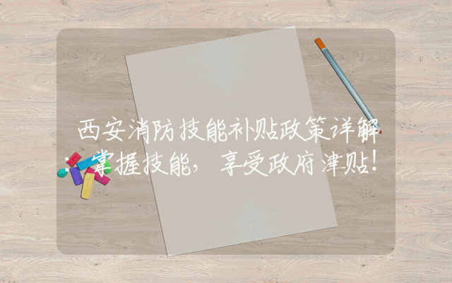 西安消防技能补贴政策详解：掌握技能，享受政府津贴！